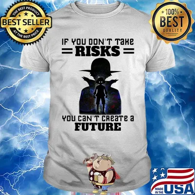 If You Don't Take Risks You Can't Create A Future Shirt