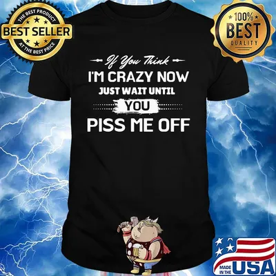 If you thick i'm crazy now just wait until you piss me off shirt