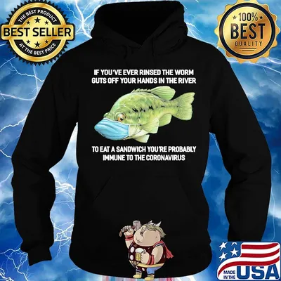 If You've Ever Rinsed The Worm Guts Off Your Hands In The River To Eat A Sandwich You're Probably Immune To The Coronavirus Fish Shirt Hoodie