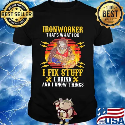 Iron worker that's what I do I fix stuff I drink and I know things shirt