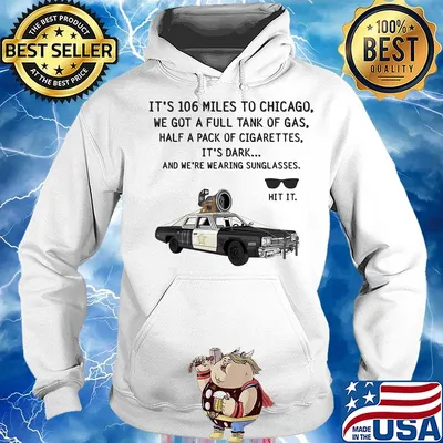 It's 106 Miles To Chicago We Got A Full Tank Of Gas Half A Pack Of Cigarettes Sunglasse Car Shirt Hoodie