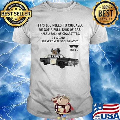 It's 106 Miles To Chicago We Got A Full Tank Of Gas Half A Pack Of Cigarettes Sunglasse Car Shirt
