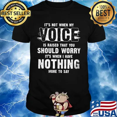 It's not when my voice is raised that you should worry nothing more to say shirt