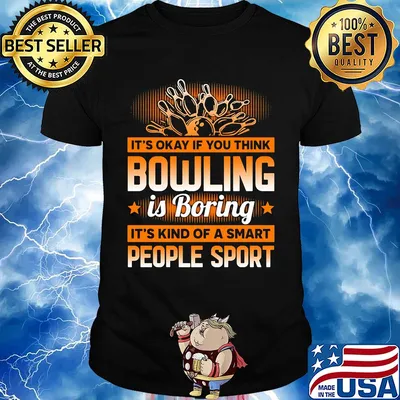 It's okay if you think bowling is boring it's kind of a smart people sport shirt