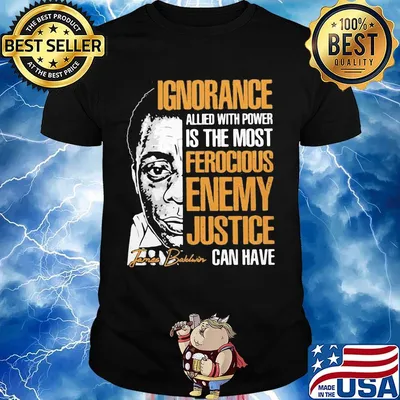 James baldwin ignorance allied with power is the most ferocious enemy justice can have signature shirt