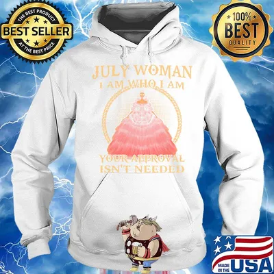 July Woman I Am Who I Am Your Approval Isn't Needed Shirt Hoodie