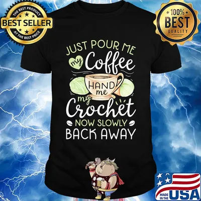 Just pour me my coffee hand me my crochet now slowly back away heart shirt