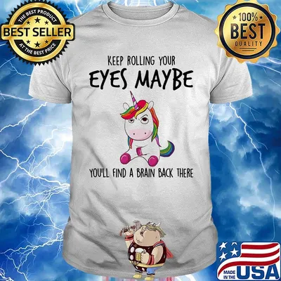 Keep Rolling Your Eyes Maybe You'll Find A Brain Back There Unicorn Shirt