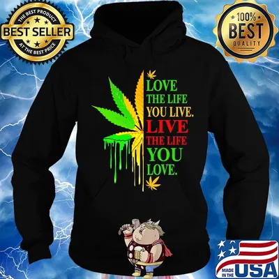 Love The Life You Live Live The Life You Love Marijuana Leaf Color Shirt Hoodie