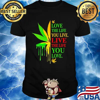 Love The Life You Live Live The Life You Love Marijuana Leaf Color Shirt