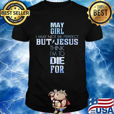 May girl I may not be perfect but jesus think I'm to die for shirt
