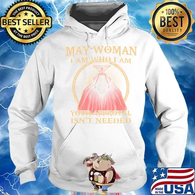 May Woman I Am Who I Am Your Approval Isn't Needed Shirt Hoodie