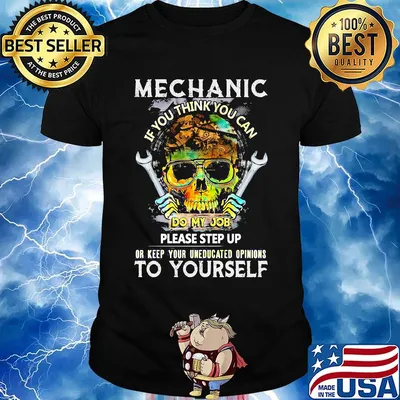 Mechanic If You Think You Can Do My Job Please Step Up Or Keep Your Uneducated Opinions To Yourself Skull Shirt