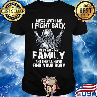 Mess with me I fight back mess with my family and they'll never shirt