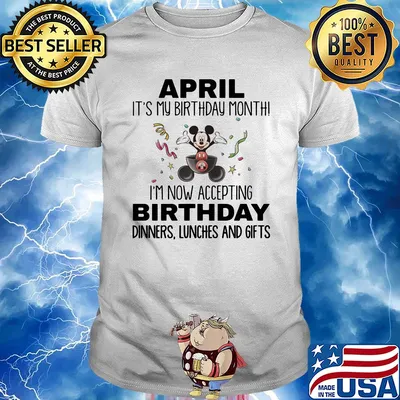 Mickey mouse april it's my birthday month i'm now accepting birthday dinners lunches and gifts shirt