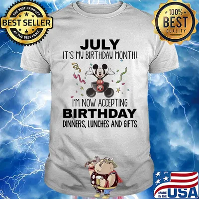 Mickey mouse july it's my birthday month i'm now accepting birthday dinners lunches and gifts shirt