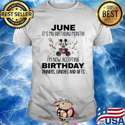 Mickey mouse june it's my birthday month i'm now accepting birthday dinners lunches and gifts shirt