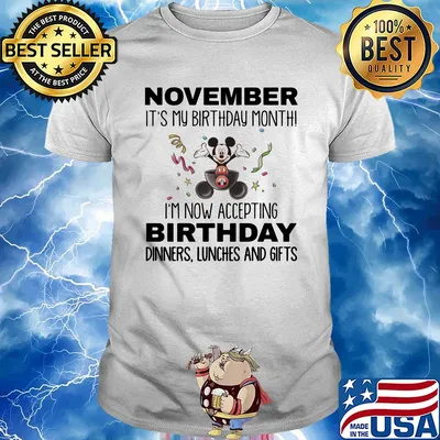 Mickey mouse november it's my birthday month i'm now accepting birthday dinners lunches and gifts shirt