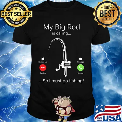 My big rod is calling so I must go fishing shirt