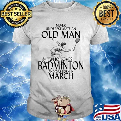Never underestimate an old man who loves badminton and was born in march shirt
