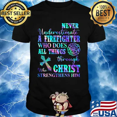 Never Underetimate A Firefighter Who Does All Things Through Who Christ Strengthens Her Shirt