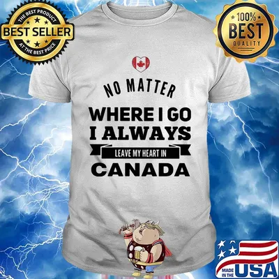 No matter where I go I always leave my heart in canada shirt