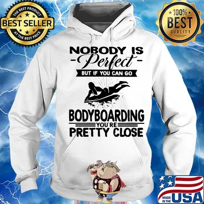 Nobody is perfect but if you can go bodyboarding you're pretty close s Hoodie