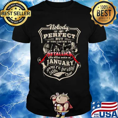 Nobody is perfect but if you listen to metallica and were born in january you're pretty damn close shirt