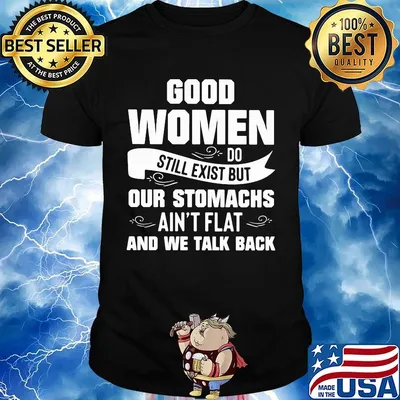Official Good Women Do Still Exist But Our Stomachs Ain't Flat And We Talk Back Shirt