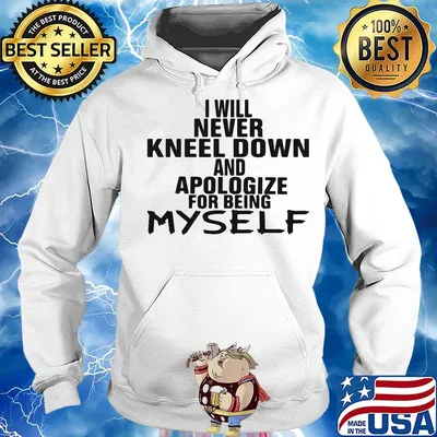 Official I Will Never Kneel Down And Apologize For Being Myself Shirt Hoodie