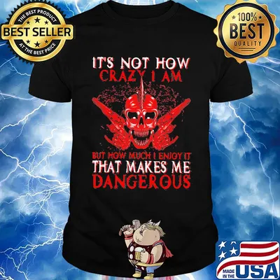 Official It's Not How Crazy I Am But How Much I Enjoy It That Makes Me Dangerous Shirt