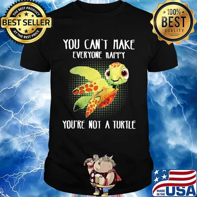 OFFICIAL YOU CAN'T MAKE EVERYONE HAPPY YOU'RE NOT A TURTLE SHIRT