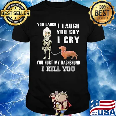 Official You laugh I laugh you cry I cry you hurt my dachshund I kill you shirt