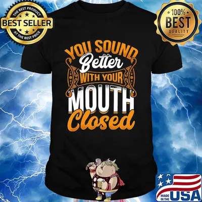 Official You Sound Better With Your Mouth Closed Shirt