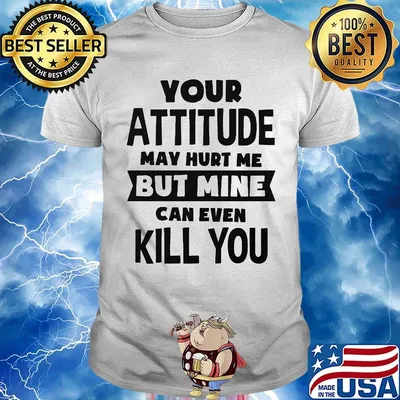 Official Your Attitude May Hurt Me But Mine Can Even Kill You Shirt