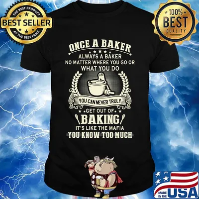 Once a baker always a baker no matter where you go or what you go you can never truly get out of baking it's like the mafia shirt