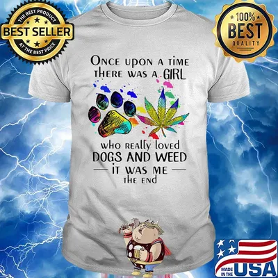 Once upon a time there was a girl who really loved paw dogs and weed it was me the end shirt