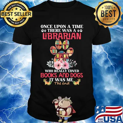 Once upon a time there was a librarian who really loved books and paw dogs it was me the end flowers shirt