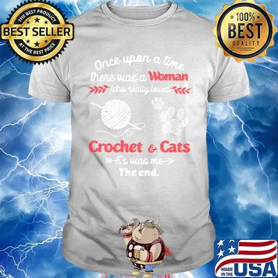 Once upon a time there was a woman who really loved crochet and cats it's was me the end shirt