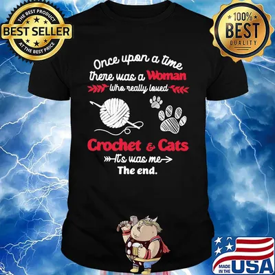 Once upon a time there was a woman who really loved crochet and cats it's was me the end shirt
