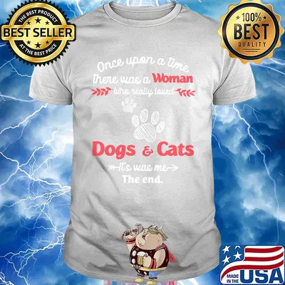 Once upon a time there was a woman who really loved dogs and cats it's was me the end shirt