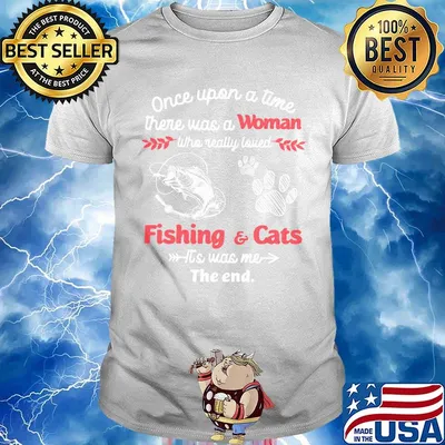 Once upon a time there was a woman who really loved fishing and cats it's was me the end shirt