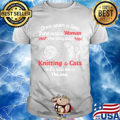 Once upon a time there was a woman who really loved knitting and cats it's was me the end shirt