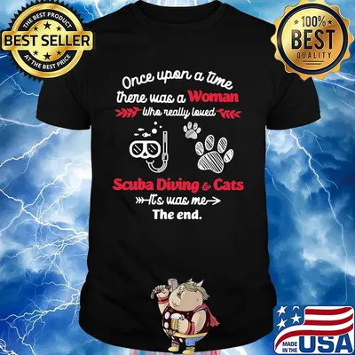 Once upon a time there was a woman who really loved scuba diving and cats it's was me the end shirt