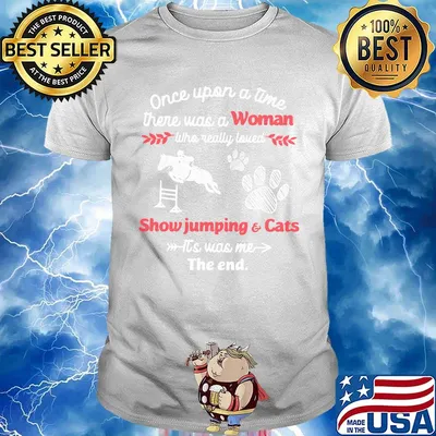 Once upon a time there was a woman who really loved show jumping and cats it's was me the end shirt