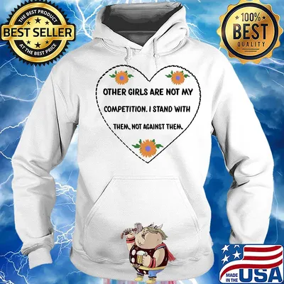 Other girls are not my competition I stand with them not against them heart s Hoodie