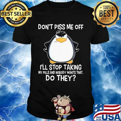 Penguin don't piss me off i'll stop taking my pills any nobody wants that do they black shirt