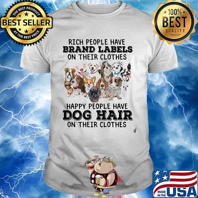 Rich people have brand labels on their clothes happy people have dog hair on their clothes shirt