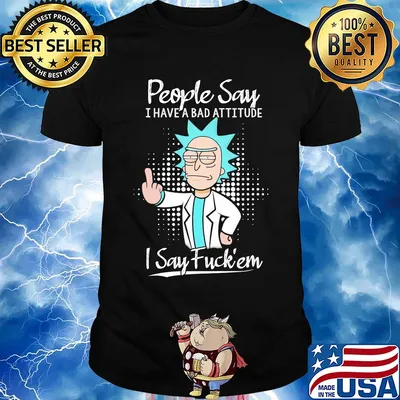 Rick people say I have a bad attitude I say fuck'em shirt