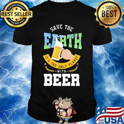 Save The Earth It's The Only Planet With Beer Shirt